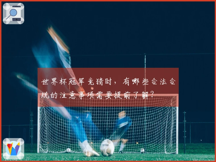 世界杯冠军竞猜时，有哪些合法合规的注意事项需要提前了解？