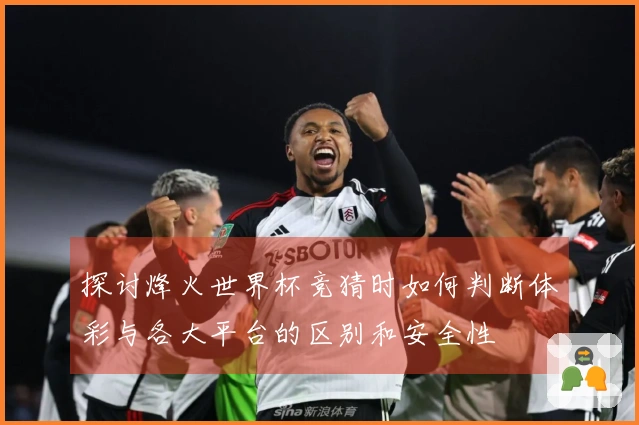 探讨烽火世界杯竞猜时如何判断体彩与各大平台的区别和安全性