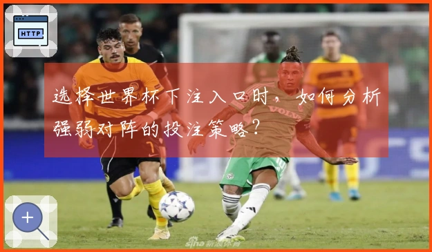 选择世界杯下注入口时，如何分析强弱对阵的投注策略？