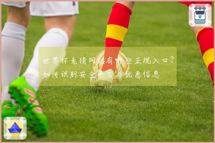 世界杯竞猜网站有哪些正规入口？如何识别安全平台与优惠信息