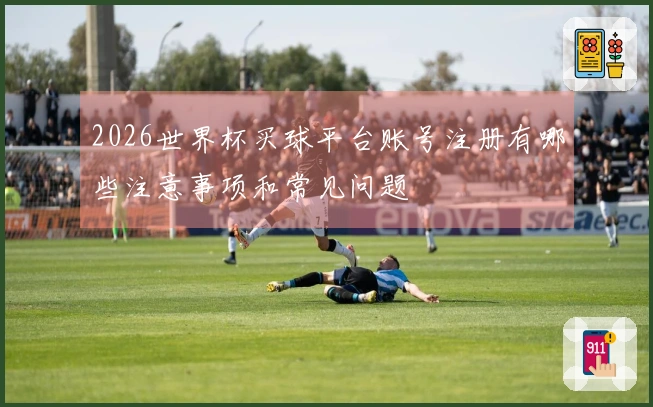 2026世界杯买球平台账号注册有哪些注意事项和常见问题