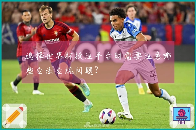 选择世界杯投注平台时需要注意哪些合法合规问题？